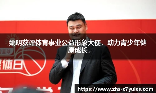 姚明获评体育事业公益形象大使，助力青少年健康成长