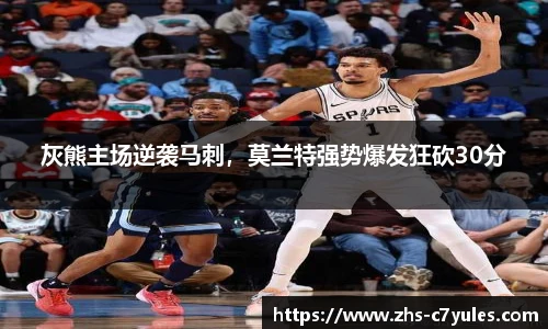 灰熊主场逆袭马刺，莫兰特强势爆发狂砍30分