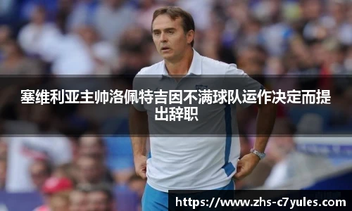 塞维利亚主帅洛佩特吉因不满球队运作决定而提出辞职