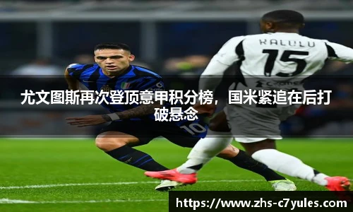 尤文图斯再次登顶意甲积分榜，国米紧追在后打破悬念