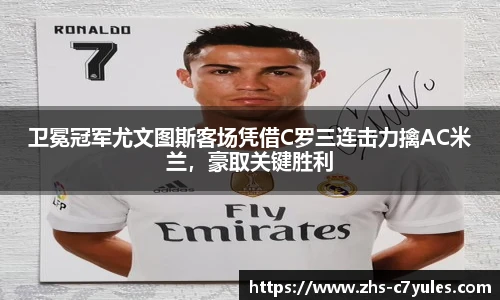 卫冕冠军尤文图斯客场凭借C罗三连击力擒AC米兰，豪取关键胜利