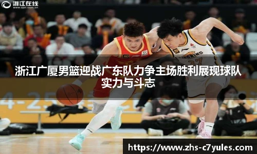 浙江广厦男篮迎战广东队力争主场胜利展现球队实力与斗志