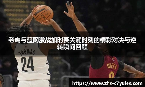 老鹰与篮网激战加时赛关键时刻的精彩对决与逆转瞬间回顾
