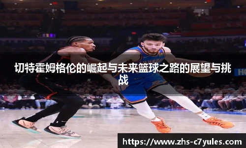 切特霍姆格伦的崛起与未来篮球之路的展望与挑战