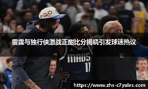雷霆与独行侠激战正酣比分揭晓引发球迷热议