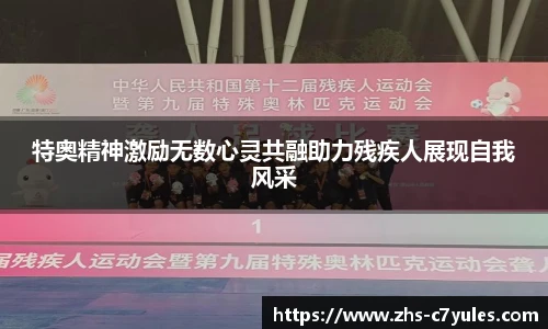 特奥精神激励无数心灵共融助力残疾人展现自我风采