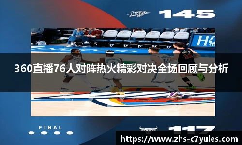 360直播76人对阵热火精彩对决全场回顾与分析