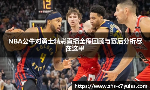 NBA公牛对勇士精彩直播全程回顾与赛后分析尽在这里