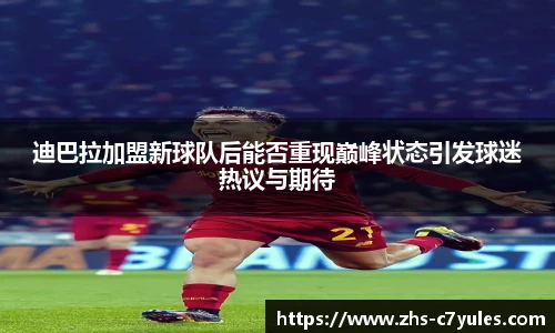 迪巴拉加盟新球队后能否重现巅峰状态引发球迷热议与期待