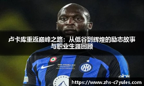 卢卡库重返巅峰之路：从低谷到辉煌的励志故事与职业生涯回顾