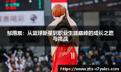 邹雨宸：从篮球新星到职业生涯巅峰的成长之路与挑战